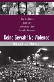 Keine Gewalt! No Violence! : How the Church Gave Birth to Germany's Only Peaceful Revolution cover image