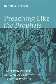 Preaching like the prophets : the Hebrew prophets as examples for pastoral preaching cover image