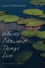 Where drowned things live : a Kristin Ginelli mystery cover image