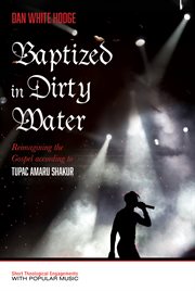 Baptized in dirty water : reimagining the gospel according to tupac amaru shakur cover image