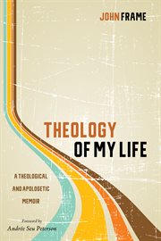 Theology of my life : a theological and apologetic memoir cover image