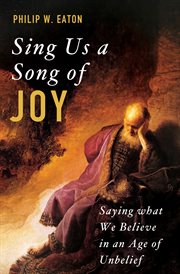 Sing us a song of joy : saying what we believe in an age of unbelief cover image