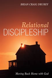 Relational Discipleship : Moving Back Home with God cover image