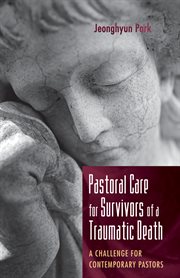 Pastoral Care for Survivors of a Traumatic Death : a Challenge for Contemporary Pastors cover image