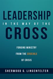 Leadership in the way of the Cross : forging ministry from the crucible of crisis cover image