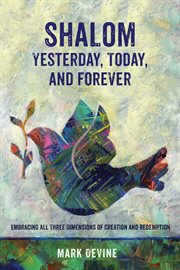 Shalom yesterday, today, and forever : embracing all three dimensions of creation and redemption cover image