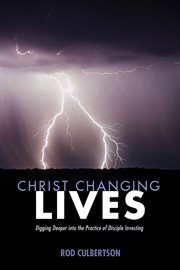 Christ changing lives : digging deeper into the practice of disciple investing cover image