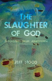 The slaughter of God : theologies from Jonestown cover image