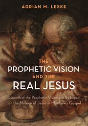 The prophetic vision and the real Jesus : growth of the prophetic vision and its impact on the mission of Jesus in Matthew's Gospel cover image