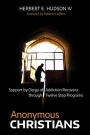 Anonymous Christians : support by clergy for addiction recovery through twelve-step programs cover image