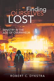 Finding ourselves lost : ministry in the age of overwhelm cover image