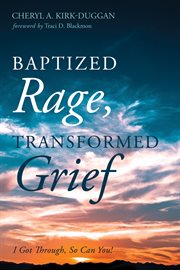 Baptized rage, transformed grief : I got through, so can you! cover image
