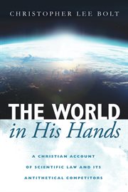 The world in His hands : a Christian account of scientific law andits antithetical competitors cover image