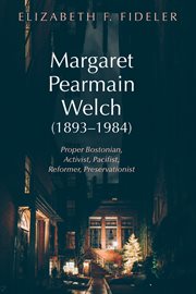 Margaret pearmain welch (1893ئ1984). Proper Bostonian, Activist, Pacifist, Reformer, Preservationist cover image
