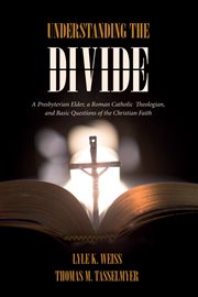 Understanding the divide : a Presbyterian Elder, a Roman Catholic theologian, and basic questions of the Christian faith cover image