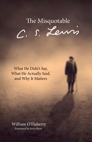 The misquotable C.S. Lewis : what he didn't say, what he actually said, and why it matters cover image
