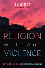 Religion without violence : the practice and philosophy of scriptural reasoning cover image