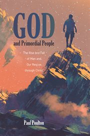 God and primordial people : the riese and fall of man and our rescue through Christ cover image