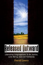 Released outward : liberating congregations to do justice, love mercy, and live faithfully cover image