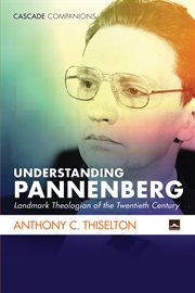 Understanding Pannenberg : landmark theologian of the twentieth century cover image