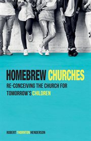 Homebrew churches : reconceiving the church for tomorrow's children cover image
