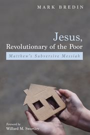 Jesus, revolutionary of the poor : Matthew's subversive messiah cover image