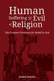Human suffering and the evil of religion : the greatest problems for belief in god cover image
