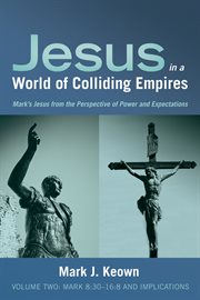 Jesus in a world of colliding empires : Mark's Jesus from the perspective of power and expectations. Volume two, Mark 8:30-16:8 and implications cover image