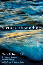 Virtues Abounding : St. Thomas Aquinas on the Cardinal and Related Virtues for Today cover image