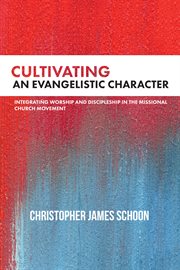 Cultivating an Evangelistic character : integrating worship and discipleship in the missional church movement cover image