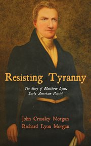 Resisting tyranny : the story of Matthew Lyon, early American patriot cover image