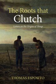 ROOTS THAT CLUTCH : letters on the origins of things cover image