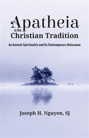 Apatheia in the Christian tradition : an ancient spirituality and its contemporary relevance cover image