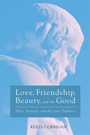 Love, friendship, beauty, and the good : Plato, Aristotle, and the later tradition cover image