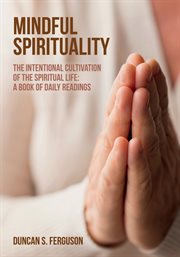 MINDFUL SPIRITUALITY : the intentional cultivation of the spiritual life cover image
