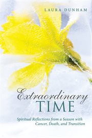 Extraordinary time : spiritual reflections from a season with cancer, death, and transition cover image