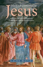 Marks argumentative Jesus : how jesus debated his opponents using Greek forms of argumentation cover image