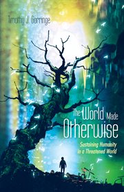 The world made otherwise : sustaining humanity in a threatened world cover image