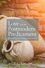 Love and the postmodern predicament : rediscovering the real in beauty, goodness, and truth cover image