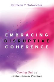 Embracing disruptive coherence : coming out as erotic ethical practice cover image