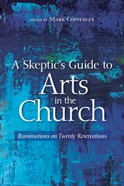 A skeptic's guide to arts in the church : ruminations on twenty reservations cover image