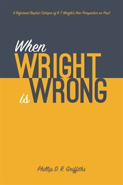 When wright is wrong. A Reformed Baptist Critique of N. T. Wright's New Perspective on Paul cover image