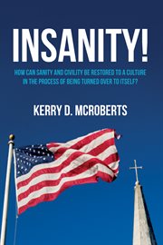 Insanity! : how can sanity and civility be restored to a culture in the process of being turned over to itself? cover image