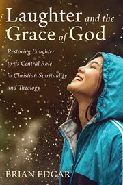 Laughter and the grace of God : restoring laughter to its central role in Christian spirituality and theology cover image