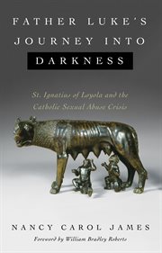 Father Luke's journey into darkness : St. Ignatius of Loyola and the Catholic sexual abuse crisis cover image