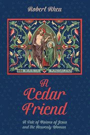 Cedar friend : a tale of visions of Jesus and the heavenly woman cover image