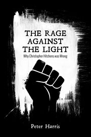 The rage against the light : why Christopher Hitchens was wrong cover image