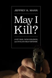 May I kill? : just war, non-violence, and civilian self-defense cover image