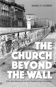 The church beyond the wall : life and ministry in the former East Germany cover image