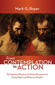 From contemplation to action : the spiritual process of divine discernment using Elijah and Elisha as models cover image